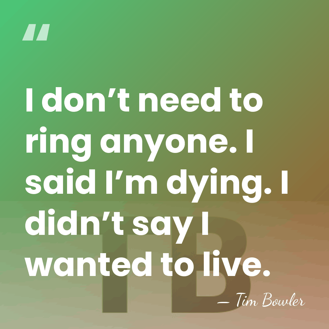 I don’t need to ring anyone. I said I’m dying. I didn’t&hellip; - Tim Bowler