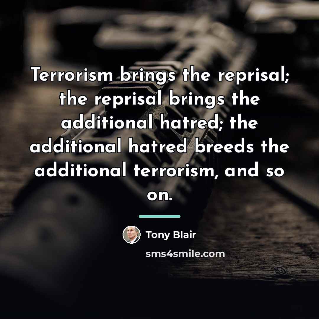 “Terrorism brings the reprisal; the reprisal brings the additional hatred;…” quote by Tony Blair