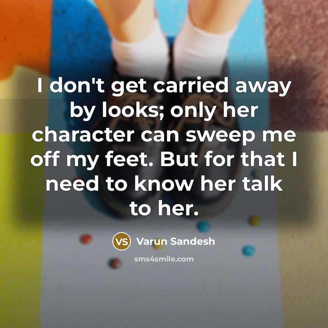 “I don't get carried away by looks; only her character can sweep me off my feet. But for that I need to know her talk to her.” quote by Varun Sandesh