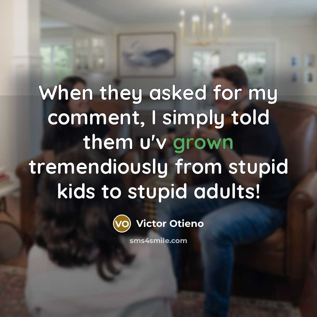 “When they asked for my comment, I simply told them u'v grown tremendiously from stupid kids to stupid adults!” quote by Victor Otieno