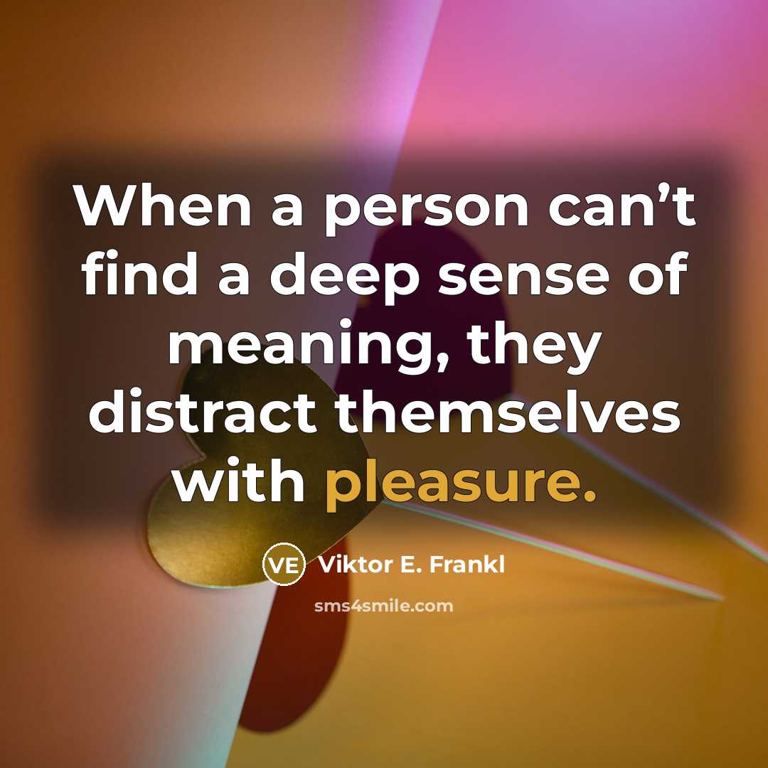 “When a person can’t find a deep sense of meaning, they distract themselves with pleasure.” quote by Viktor E. Frankl