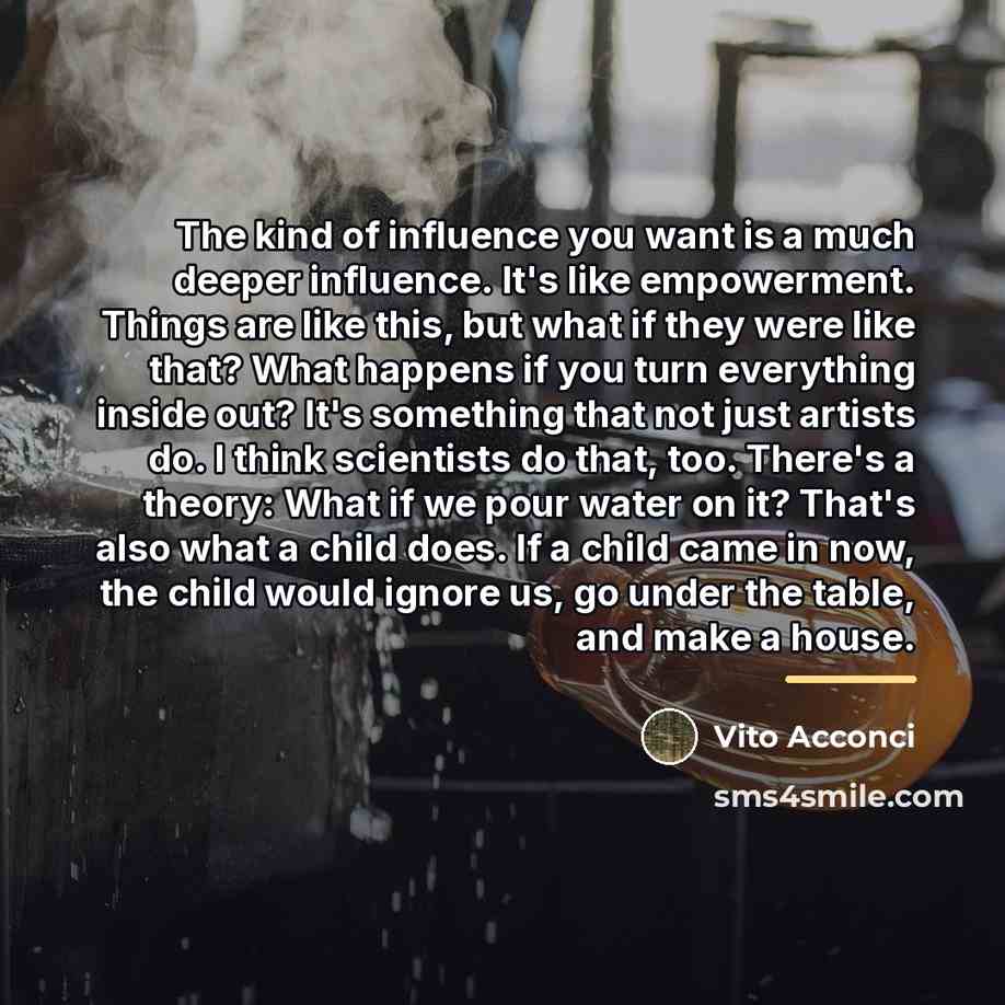 “The kind of influence you want is a much deeper…” quote by Vito Acconci
