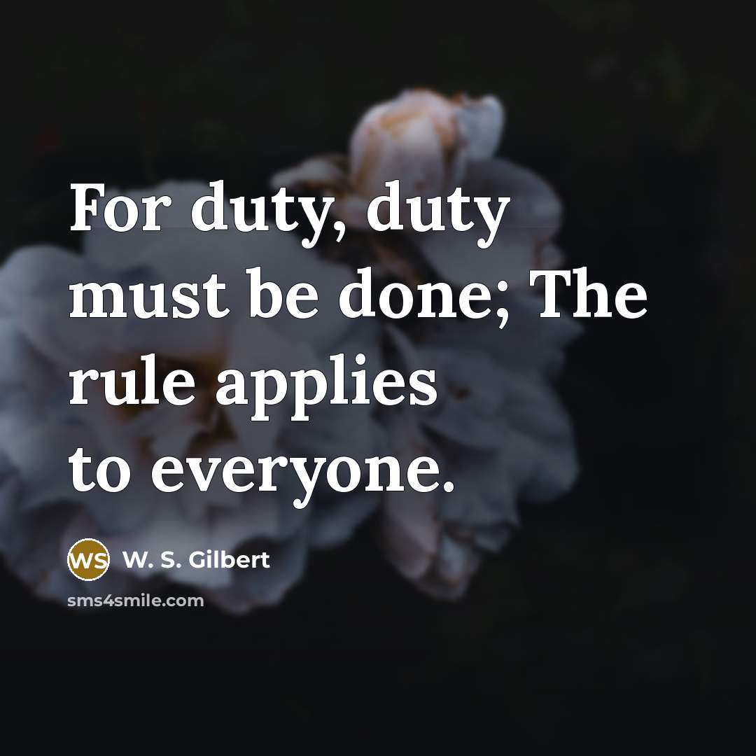 “For duty, duty must be done; The rule applies to…” quote by W. S. Gilbert
