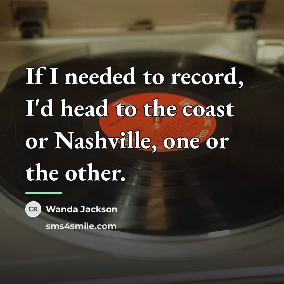 “If I needed to record, I'd head to the coast…” quote by Wanda Jackson