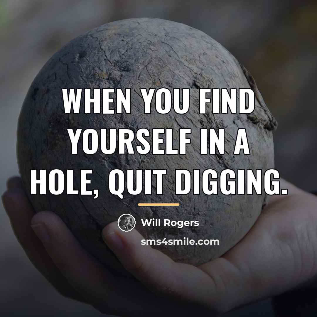 “When you find yourself in a hole, quit digging.…” quote by Will Rogers