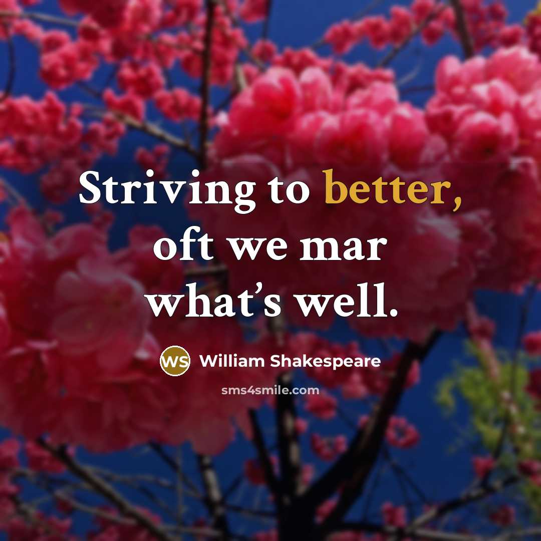 “Striving to better, oft we mar what’s well.” quote by William Shakespeare