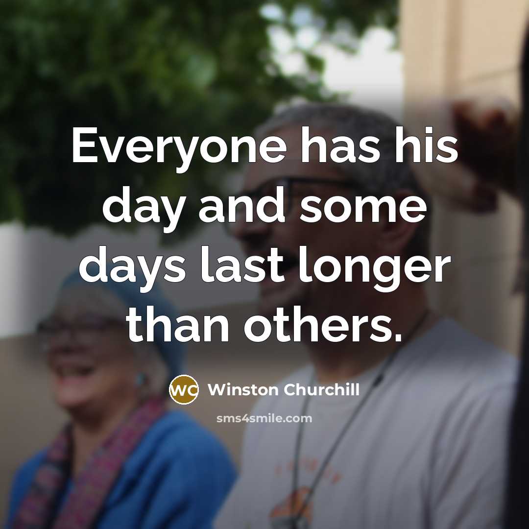 “Everyone has his day and some days last longer than…” quote by Winston Churchill