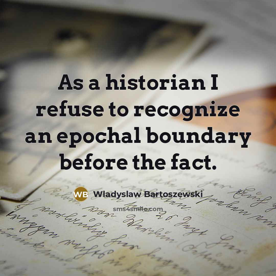“As a historian I refuse to recognize an epochal boundary…” quote by Wladyslaw Bartoszewski