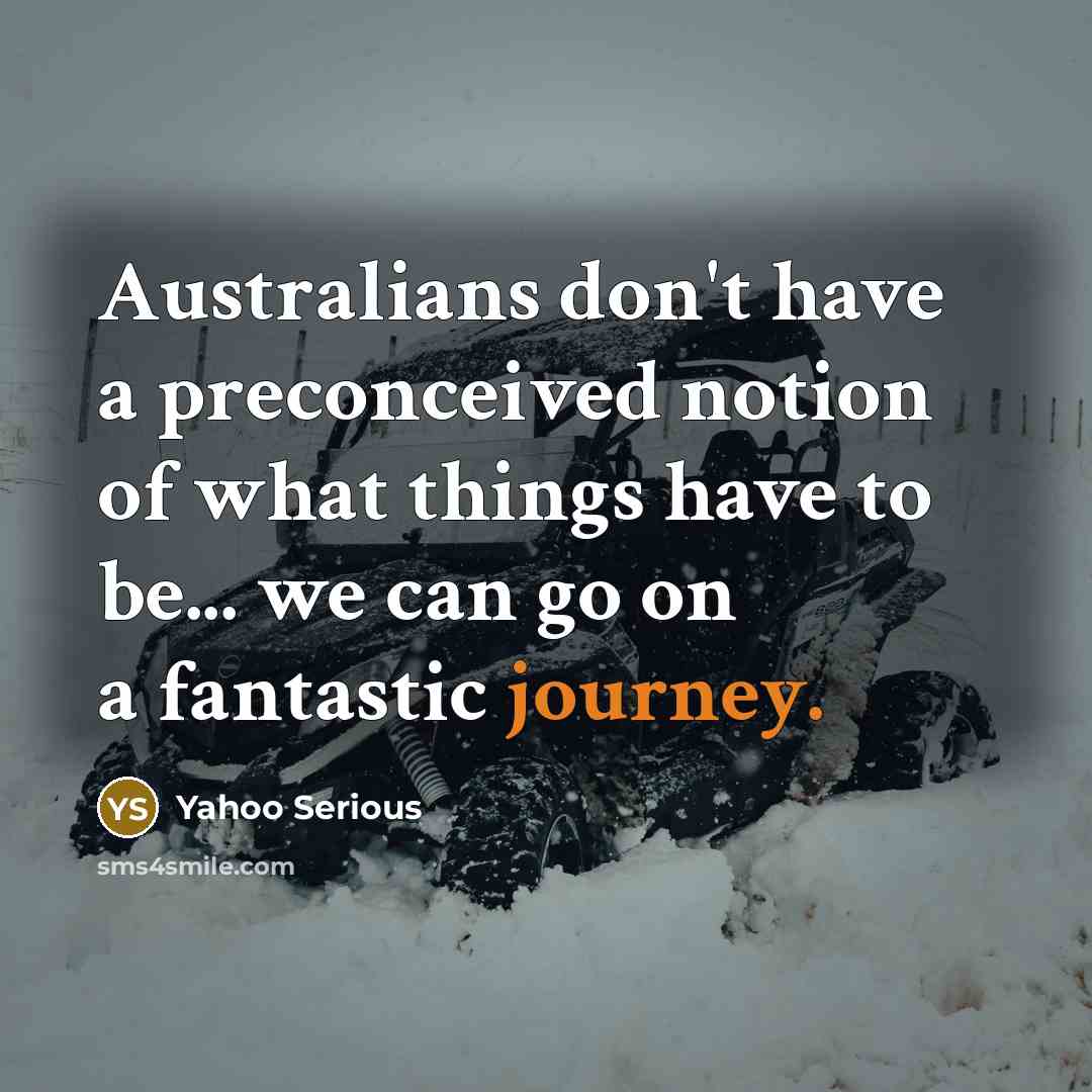 “Australians don't have a preconceived notion of what things have to be... we can go on a fantastic journey.” quote by Yahoo Serious