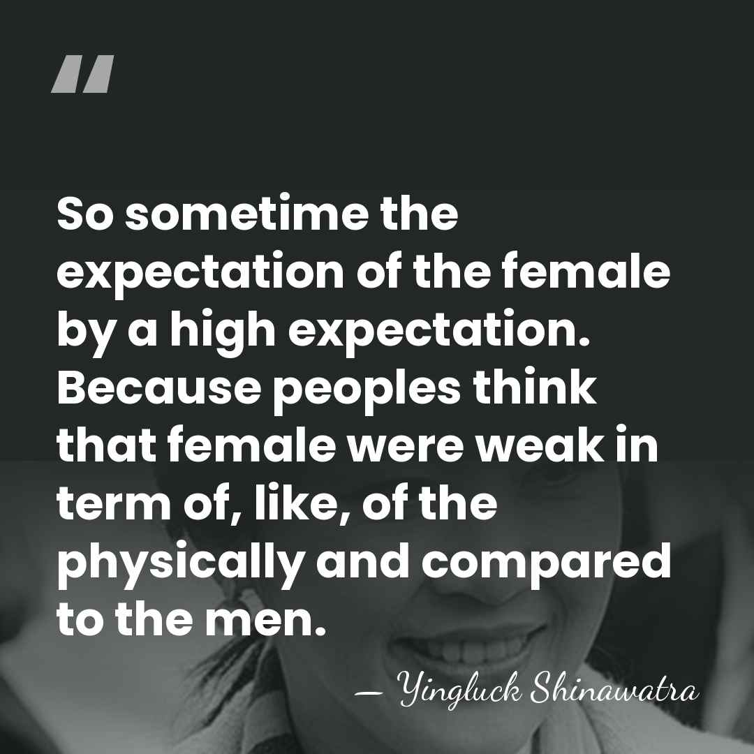 So sometime the expectation of the female by a high expectation. Because&hellip; - Yingluck Shinawatra