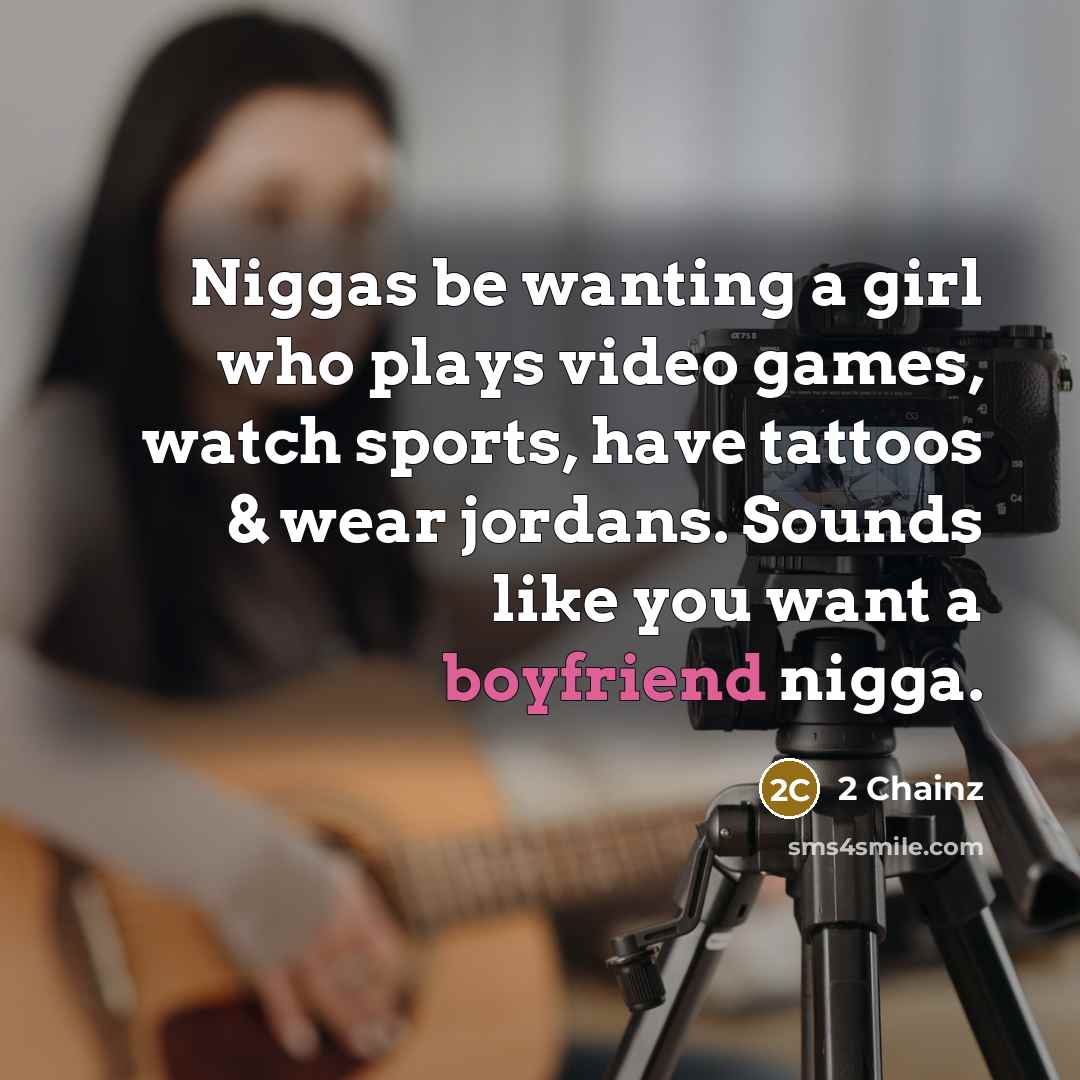 “Niggas be wanting a girl who plays video games, watch sports, have tattoos & wear jordans. Sounds like you want a boyfriend nigga.” quote by 2 Chainz