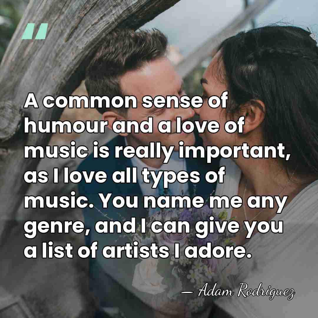 A common sense of humour and a love of music is really&hellip; - Adam Rodriguez