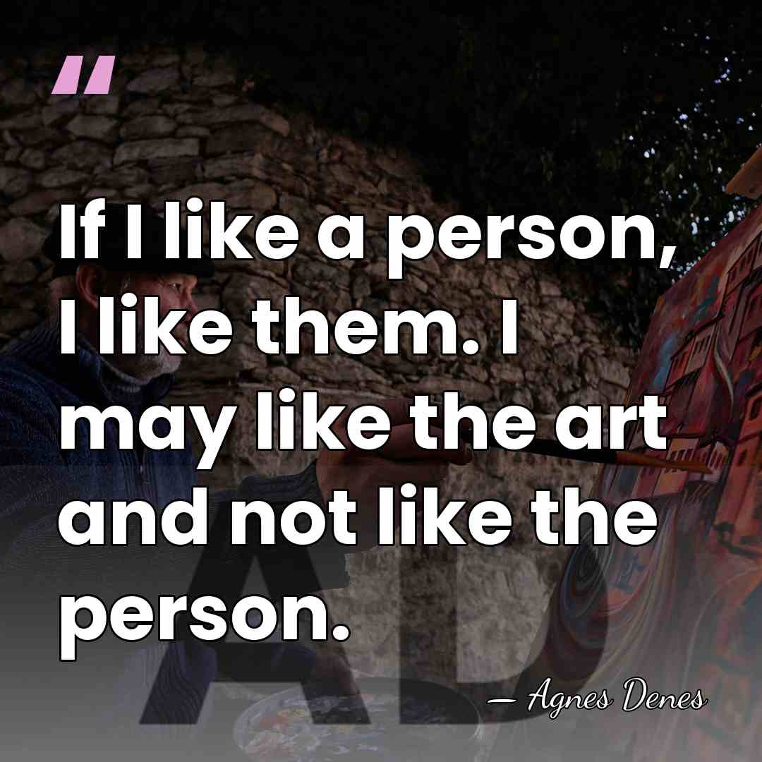 If I like a person, I like them. I may like the&hellip; - Agnes Denes