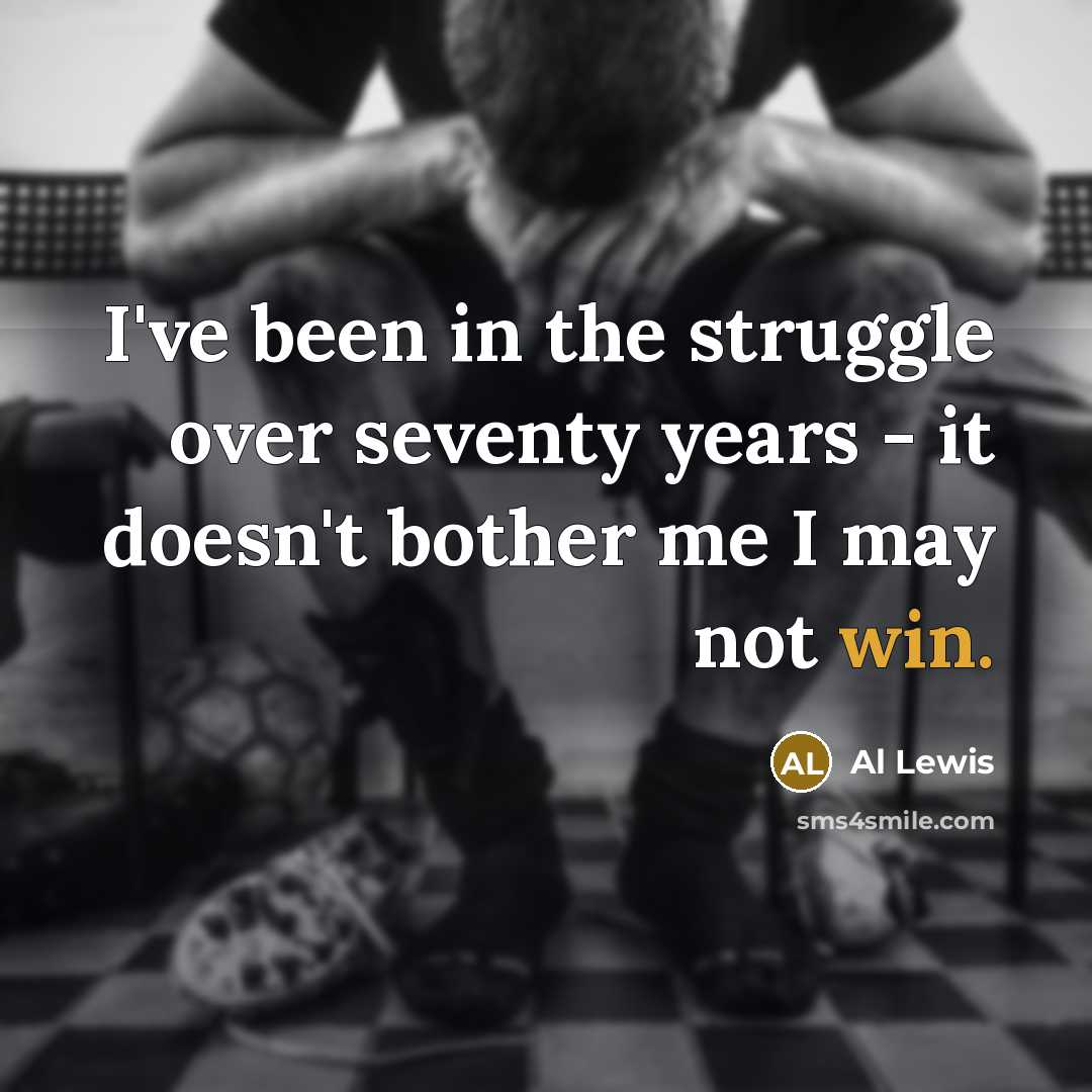 “I've been in the struggle over seventy years - it…” quote by Al Lewis