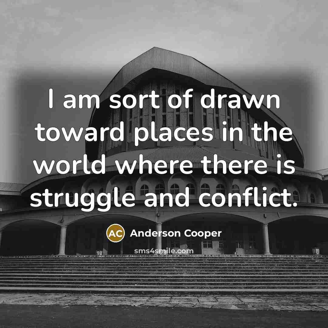 “I am sort of drawn toward places in the world…” quote by Anderson Cooper