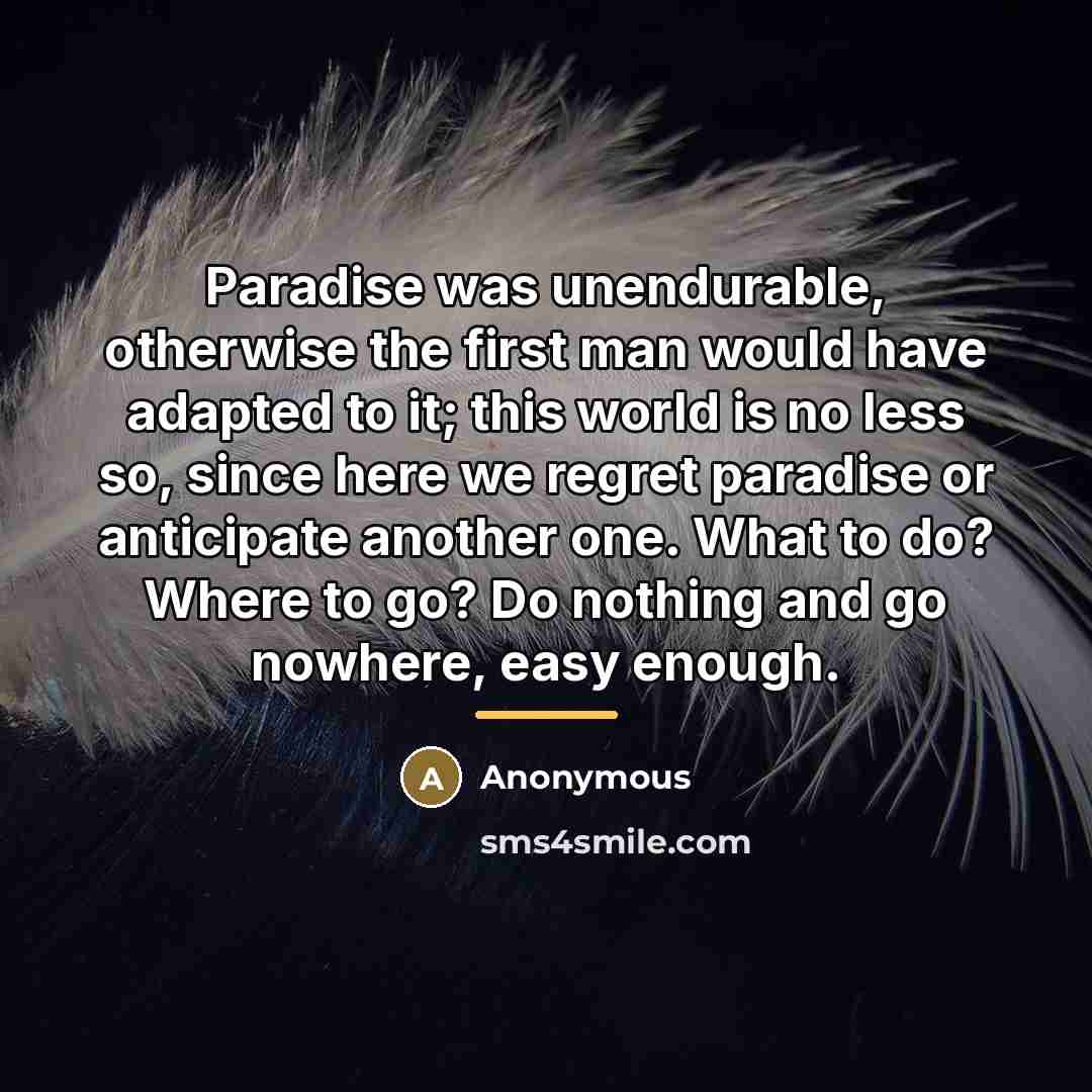 “Paradise was unendurable, otherwise the first man would have adapted…” quote by Anonymous