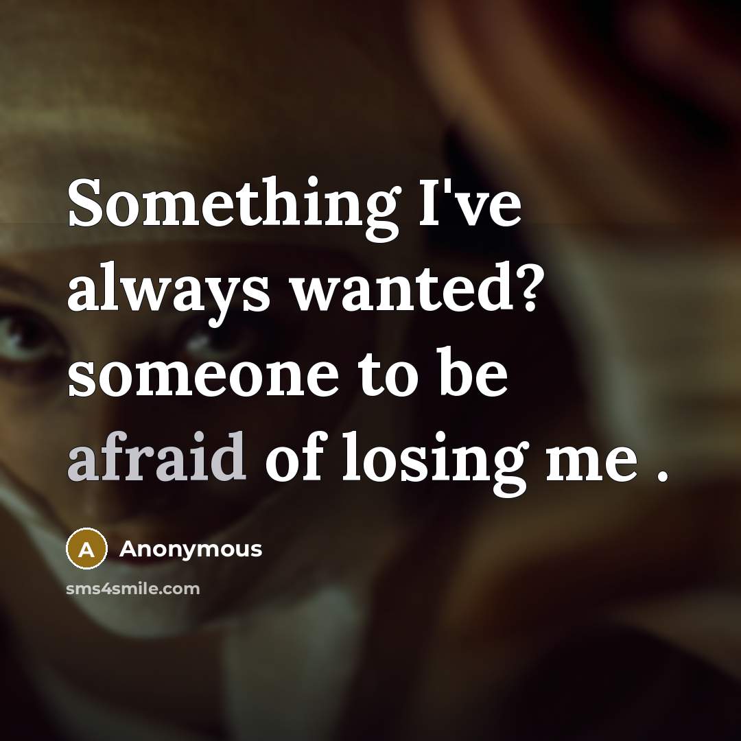 “Something I've always wanted? someone to be afraid of losing me .” quote by Anonymous