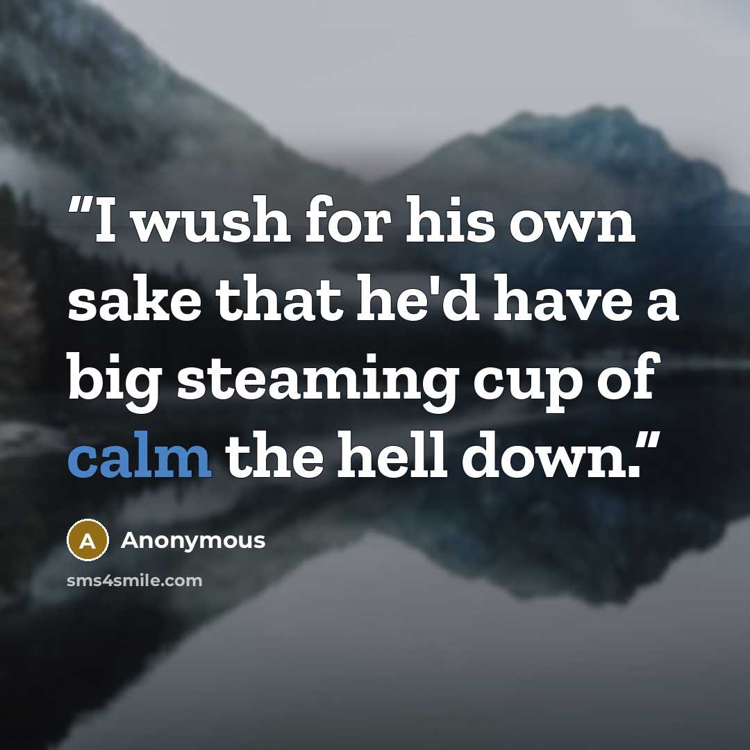 “I wush for his own sake that he'd have a big steaming cup of calm the hell down.” quote by Anonymous