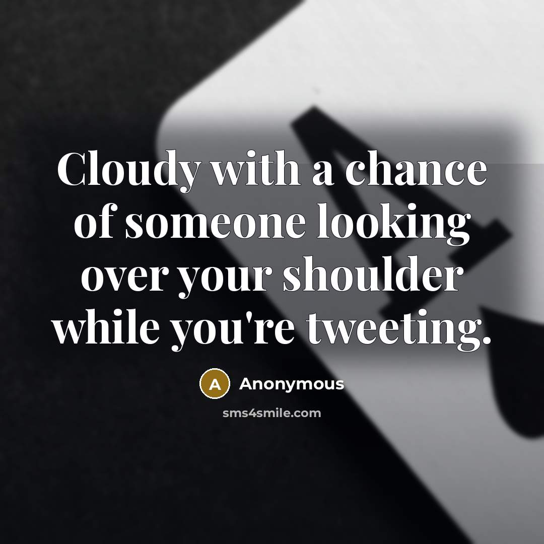 “Cloudy with a chance of someone looking over your shoulder while you're tweeting.” quote by Anonymous