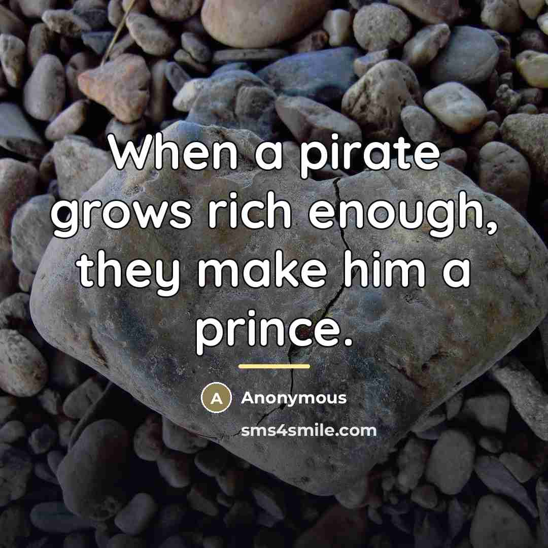 “When a pirate grows rich enough, they make him a…” quote by Anonymous