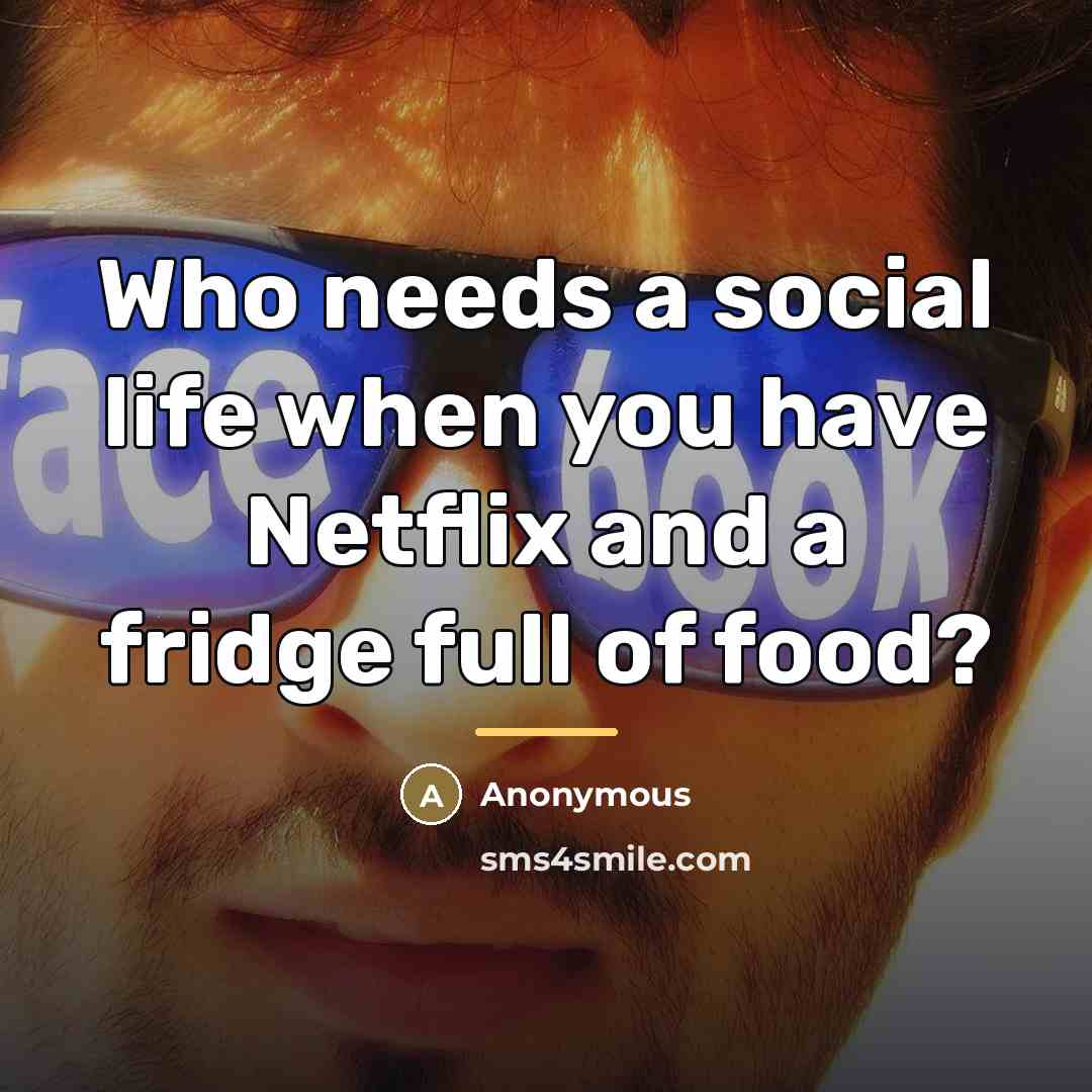 “Who needs a social life when you have Netflix and…” quote by Anonymous