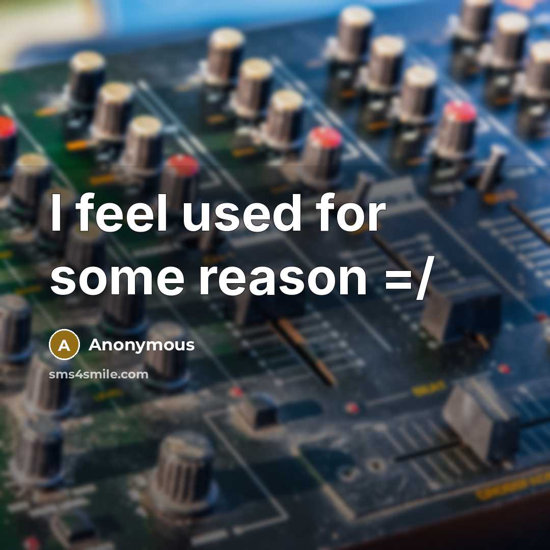 “I feel used for some reason =/…” quote by Anonymous