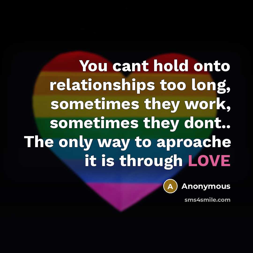 “You cant hold onto relationships too long, sometimes they work,…” quote by Anonymous