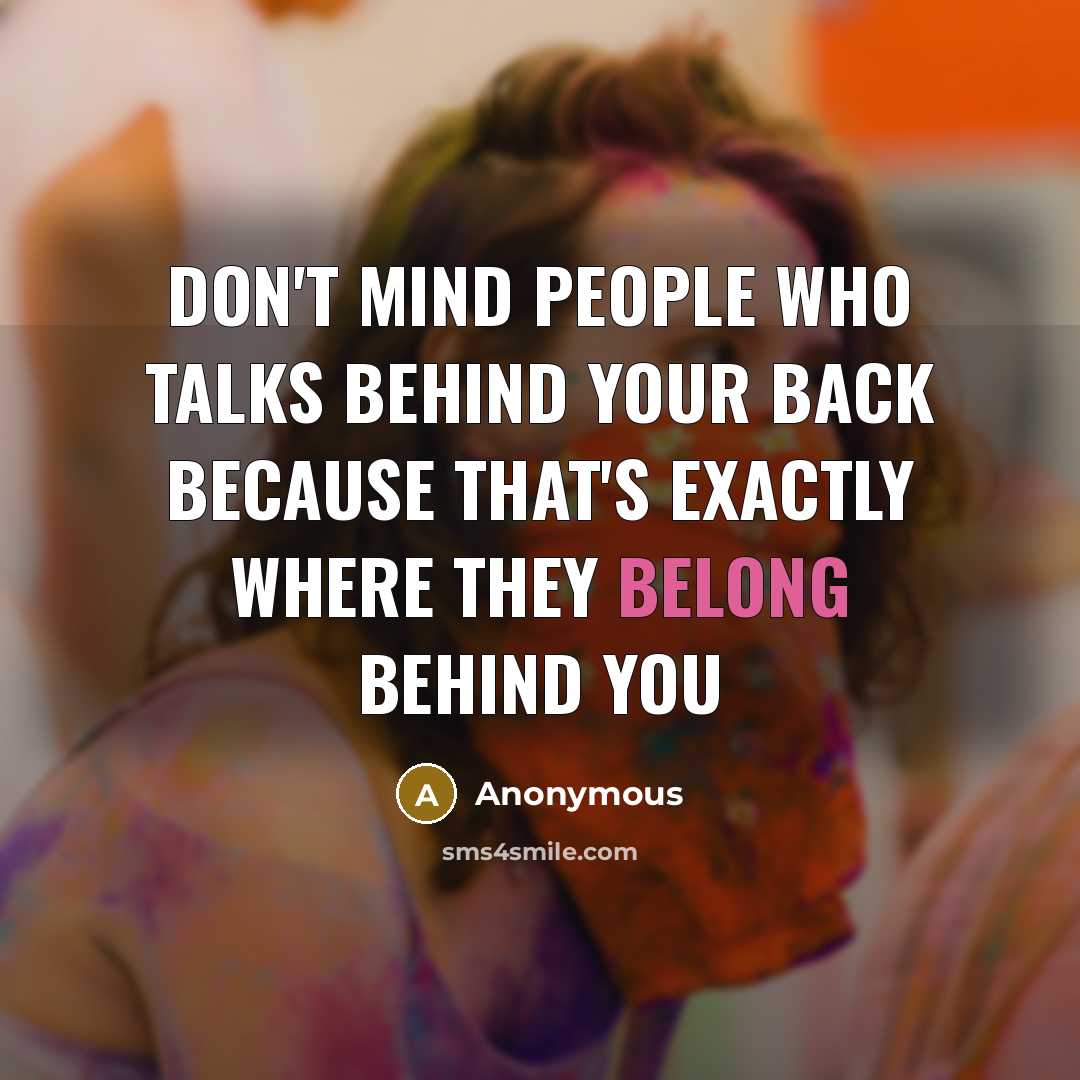 “Don't mind people who talks behind your back because that's exactly where they belong BEHIND YOU” quote by Anonymous