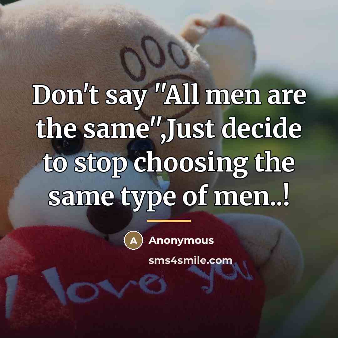 “Don't say ''All men are the same'',Just decide to stop…” quote by Anonymous