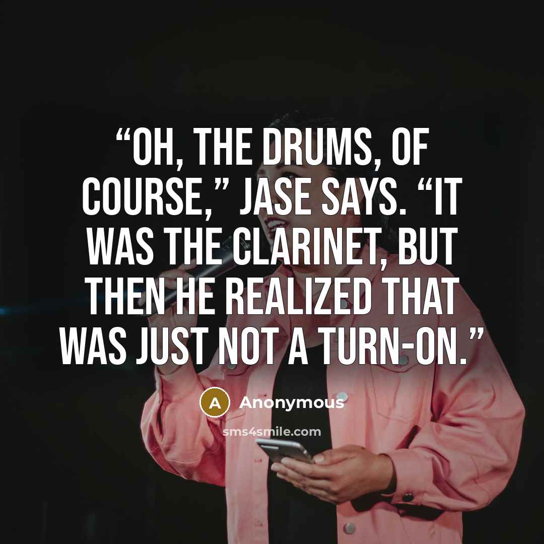 “Oh, the drums, of course,” Jase says. “It was the clarinet, but then he realized that was just not a turn-on.” quote by Anonymous