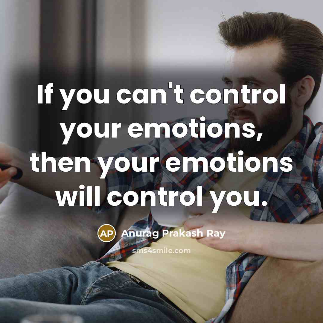 “If you can't control your emotions, then your emotions will…” quote by Anurag Prakash Ray