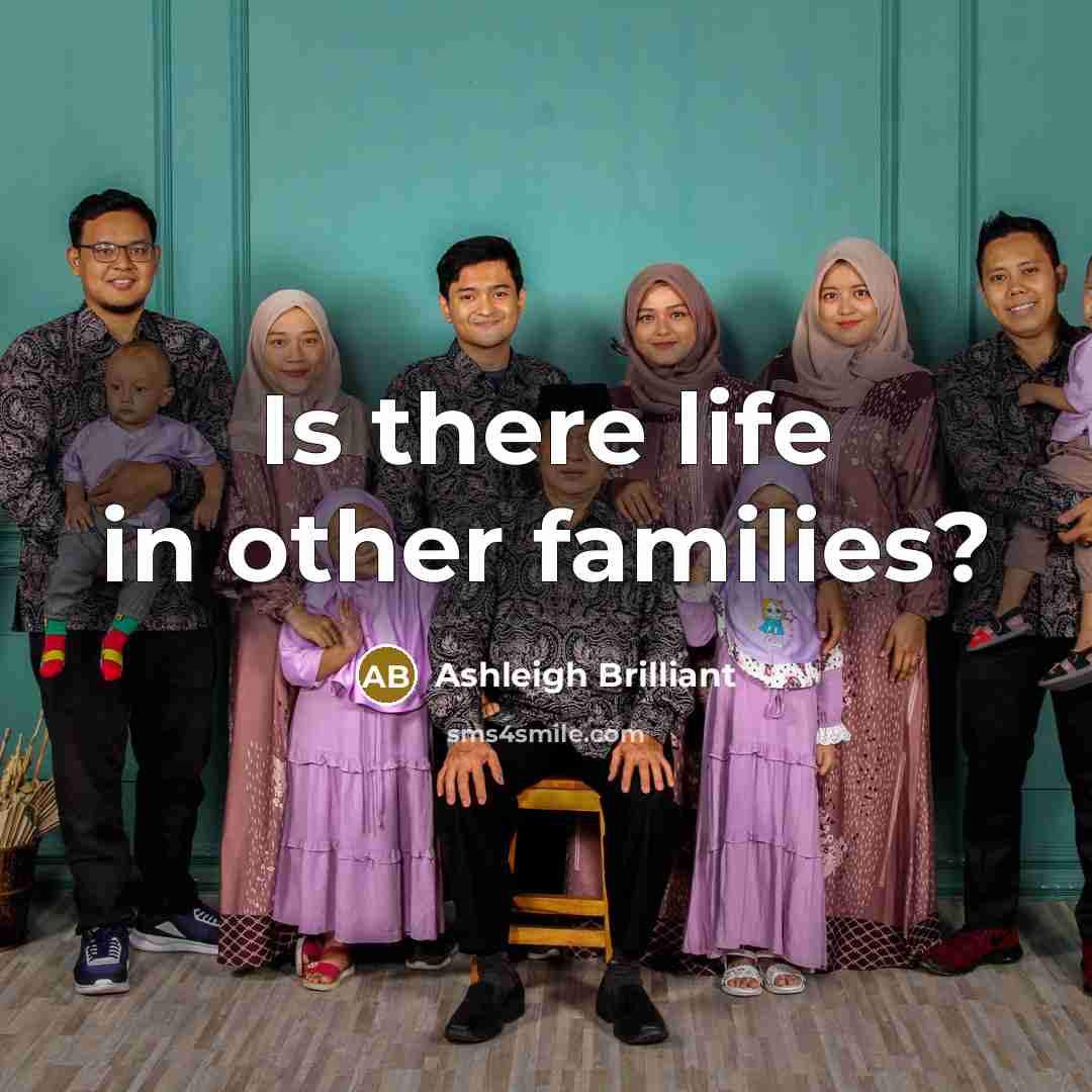“Is there life in other families?…” quote by Ashleigh Brilliant