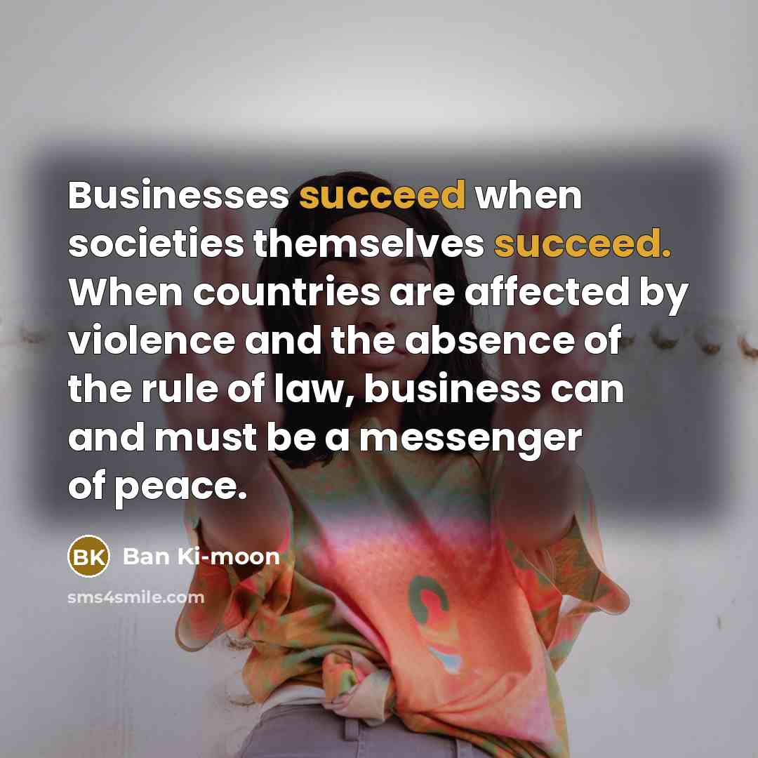 “Businesses succeed when societies themselves succeed. When countries are affected…” quote by Ban Ki-moon