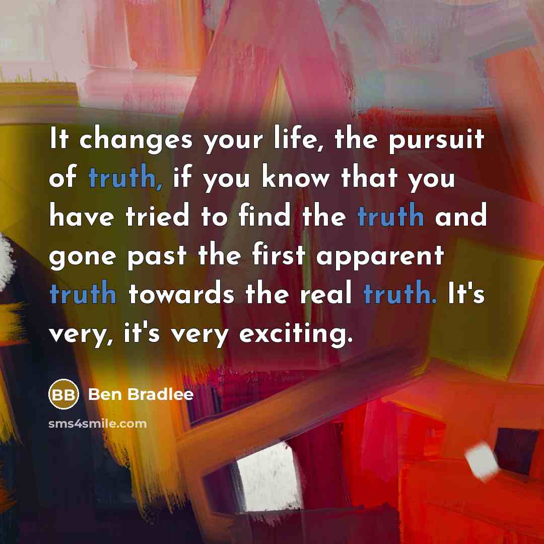 “It changes your life, the pursuit of truth, if you…” quote by Ben Bradlee