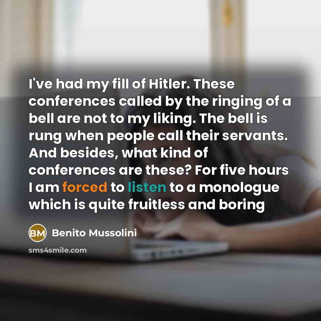 “I've had my fill of Hitler. These conferences called by…” quote by Benito Mussolini