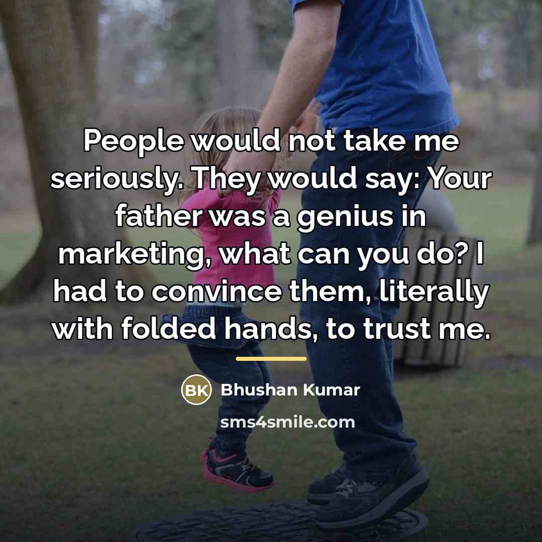 “People would not take me seriously. They would say: Your…” quote by Bhushan Kumar