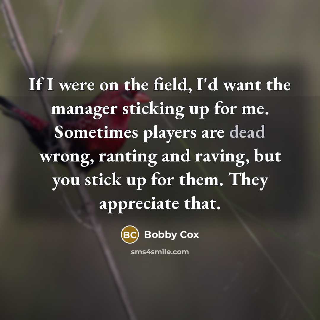 “If I were on the field, I'd want the manager…” quote by Bobby Cox