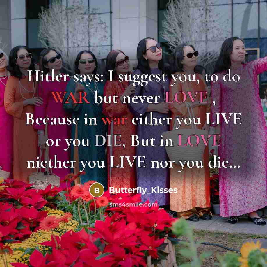 “Hitler says: I suggest you, to do WAR but never LOVE , Because in war either you LIVE or you DIE, But in LOVE niether you LIVE nor you die…” quote by Butterfly_Kisses