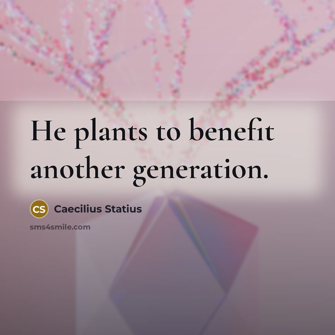 “He plants to benefit another generation.” quote by Caecilius Statius