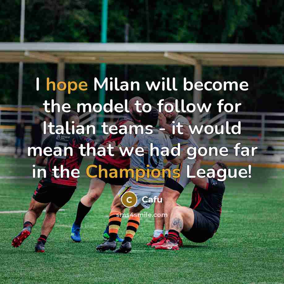 “I hope Milan will become the model to follow for Italian teams - it would mean that we had gone far in the Champions League!” quote by Cafu