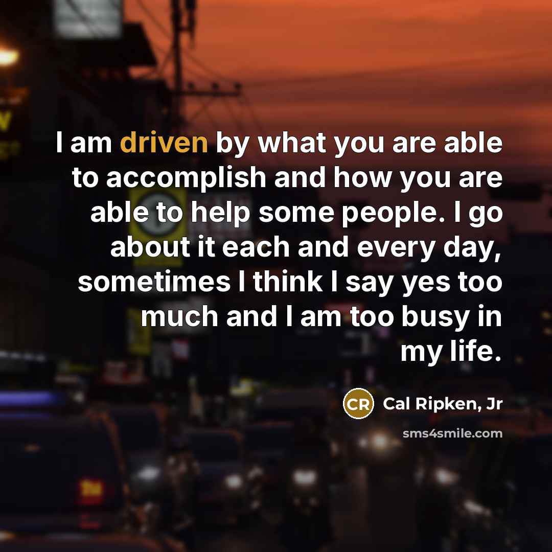 “I am driven by what you are able to accomplish…” quote by Cal Ripken, Jr