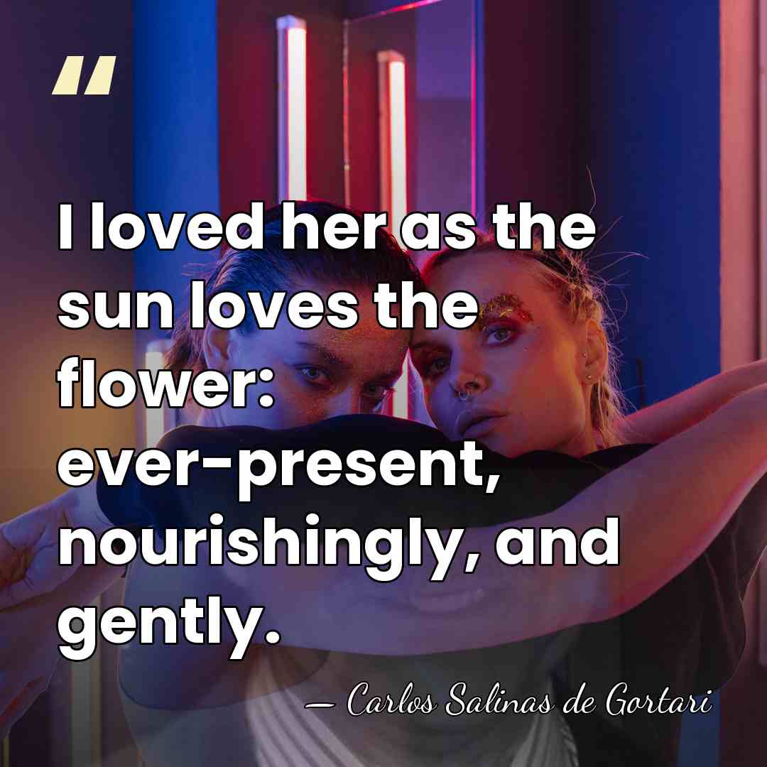 I loved her as the sun loves the flower: ever-present, nourishingly, and&hellip; - Carlos Salinas de Gortari