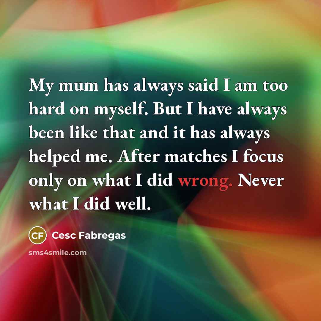 “My mum has always said I am too hard on…” quote by Cesc Fabregas