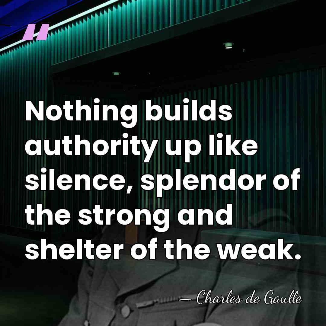 Nothing builds authority up like silence, splendor of the strong and shelter&hellip; - Charles de Gaulle