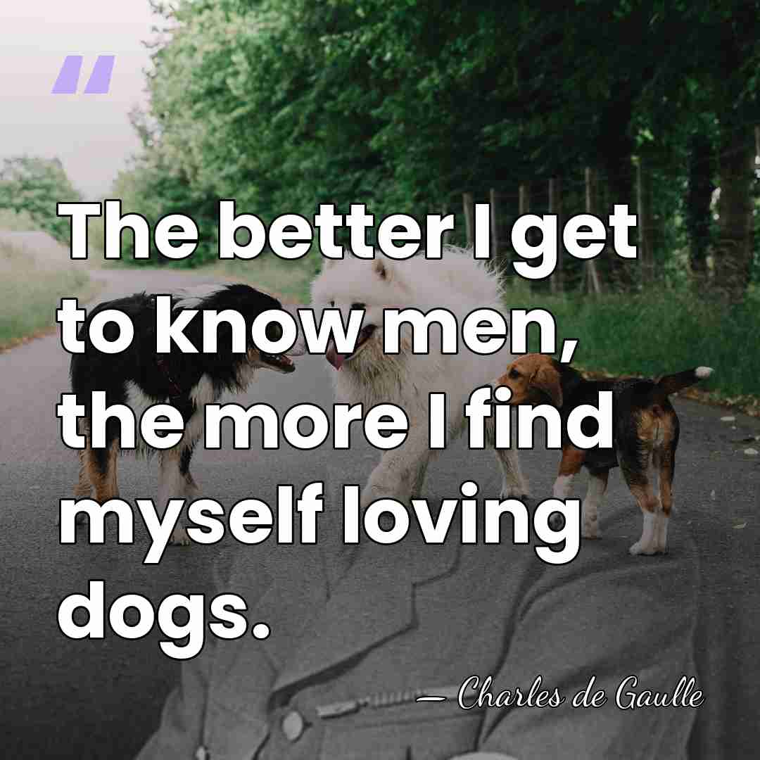 The better I get to know men, the more I find myself&hellip; - Charles de Gaulle