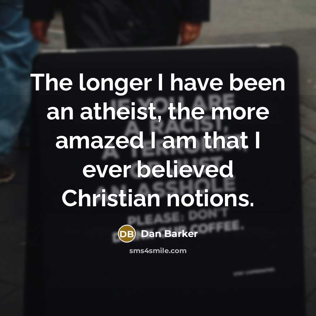 “The longer I have been an atheist, the more amazed…” quote by Dan Barker