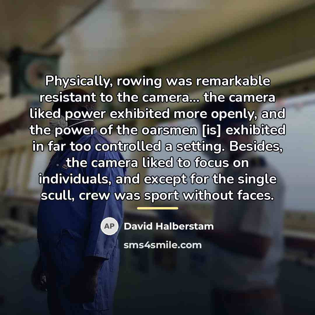 “Physically, rowing was remarkable resistant to the camera... the camera…” quote by David Halberstam