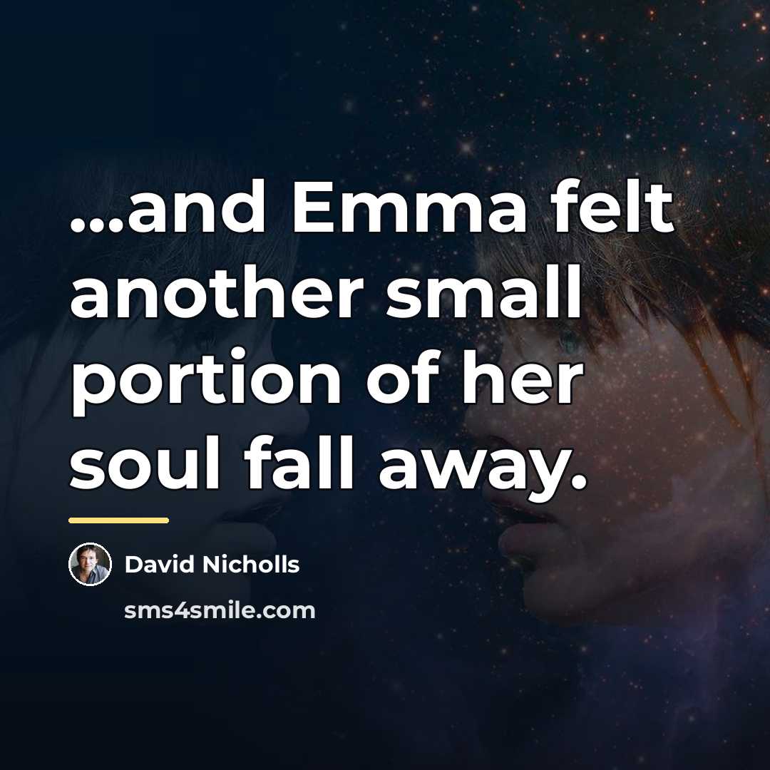“and Emma felt another small portion of her soul fall…” quote by David Nicholls