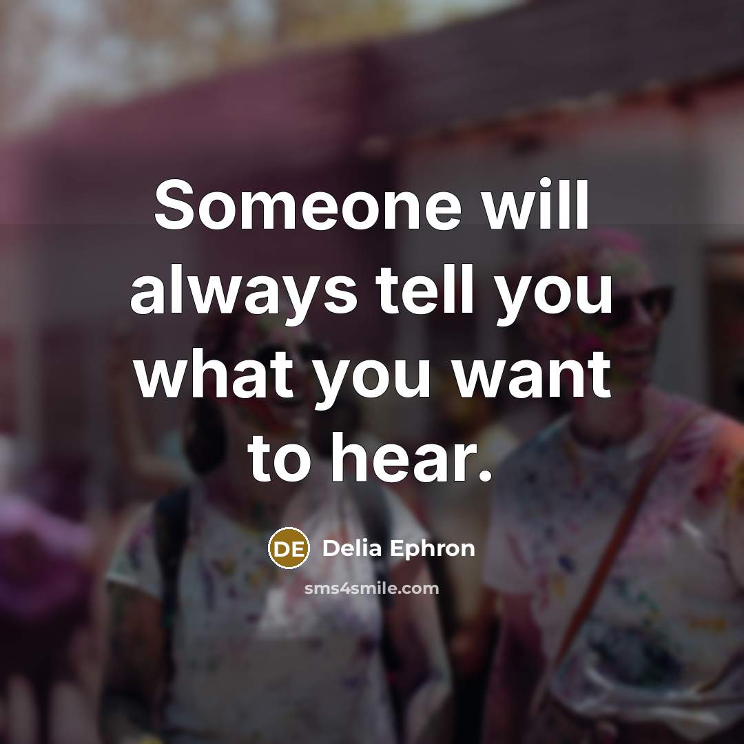 “Someone will always tell you what you want to hear.…” quote by Delia Ephron