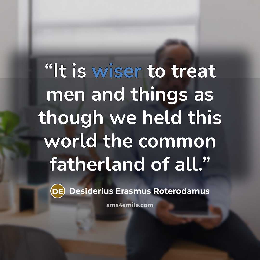 “It is wiser to treat men and things as though we held this world the common fatherland of all.” quote by Desiderius Erasmus Roterodamus